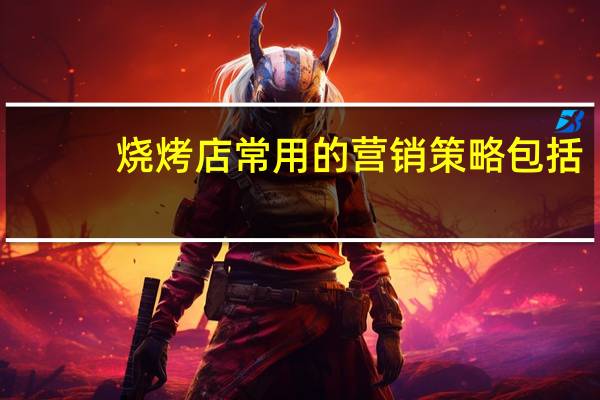 烧烤店常用的营销策略包括