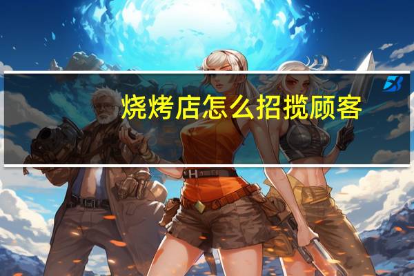 烧烤店怎么招揽顾客