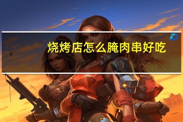 烧烤店怎么腌肉串好吃