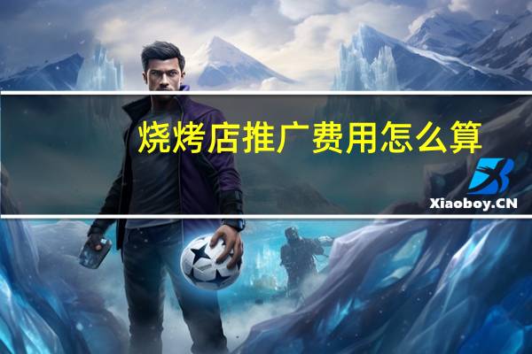 烧烤店推广费用怎么算