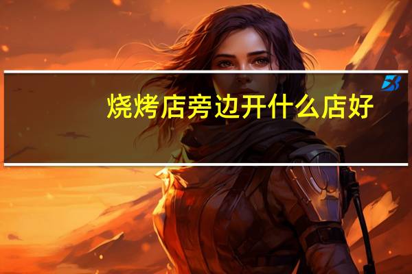 烧烤店旁边开什么店好