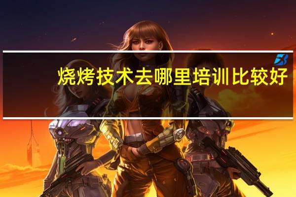 烧烤技术去哪里培训比较好
