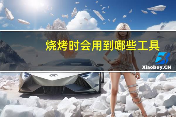 烧烤时会用到哪些工具
