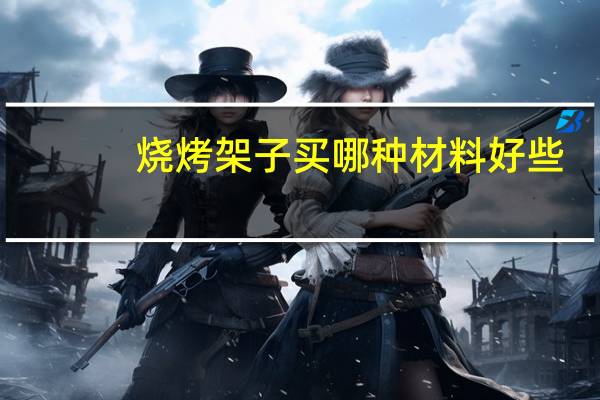 烧烤架子买哪种材料好些
