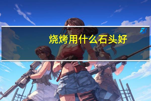 烧烤用什么石头好
