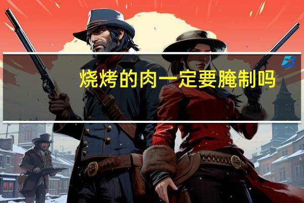 烧烤的肉一定要腌制吗