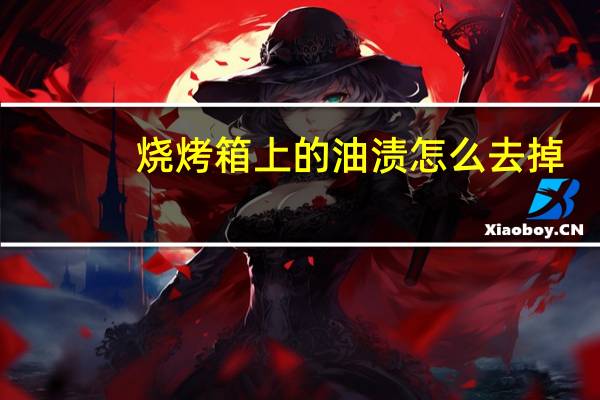 烧烤箱上的油渍怎么去掉