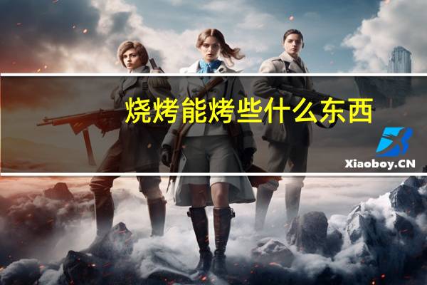 烧烤能烤些什么东西