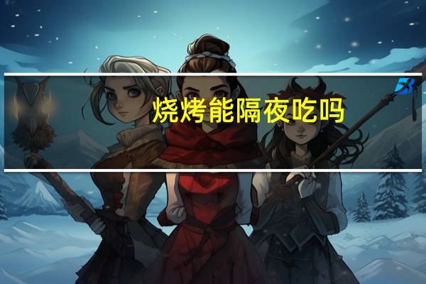 烧烤能隔夜吃吗