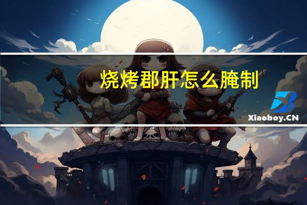 烧烤郡肝怎么腌制