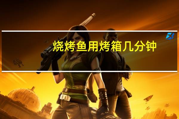 烧烤鱼用烤箱几分钟