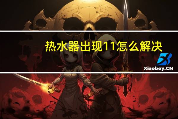 热水器出现11怎么解决