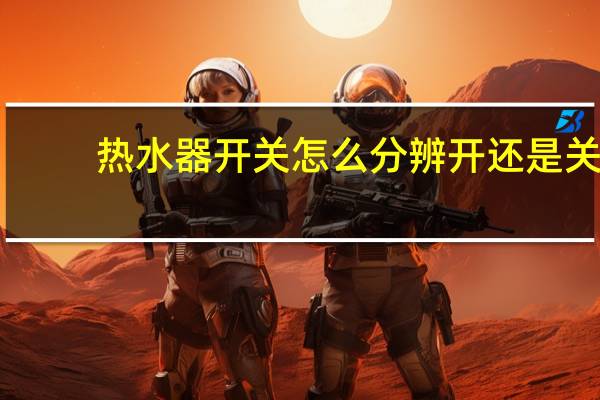 热水器开关怎么分辨开还是关