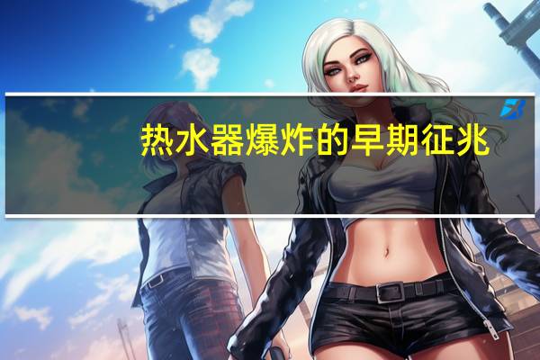 热水器爆炸的早期征兆
