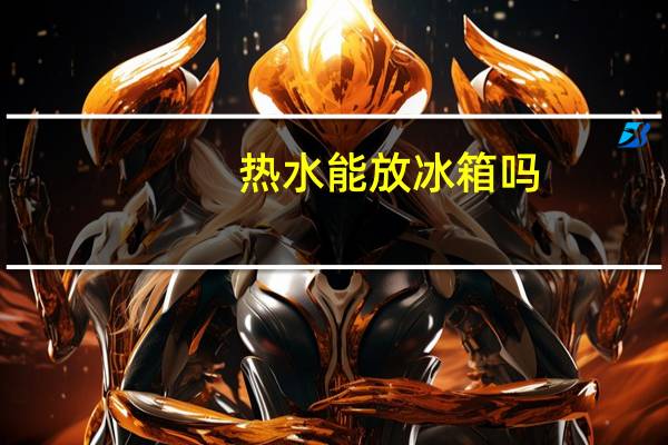 热水能放冰箱吗