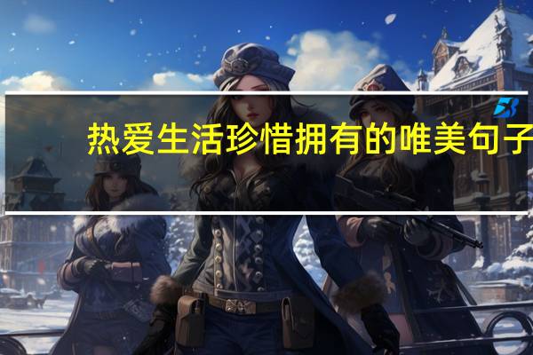 热爱生活珍惜拥有的唯美句子