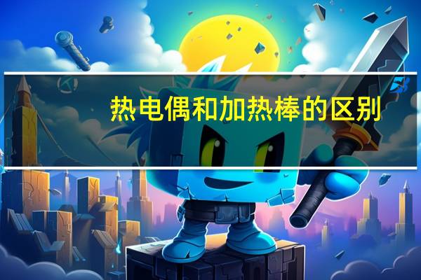 热电偶和加热棒的区别
