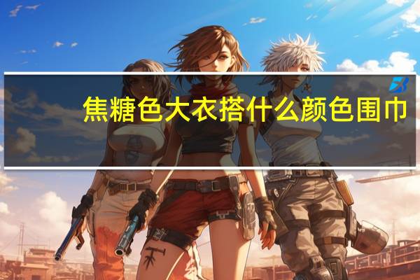 焦糖色大衣搭什么颜色围巾