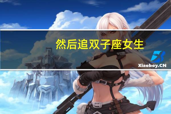 然后追双子座女生