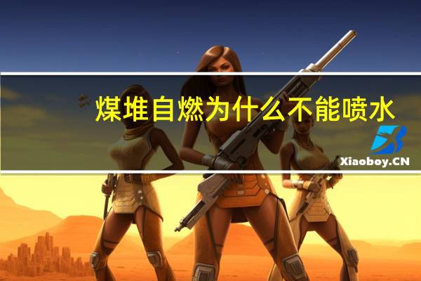 煤堆自燃为什么不能喷水