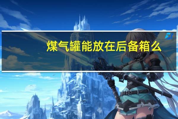 煤气罐能放在后备箱么