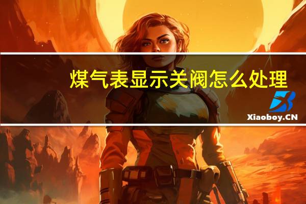 煤气表显示关阀怎么处理