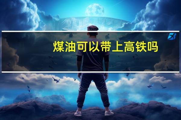 煤油可以带上高铁吗