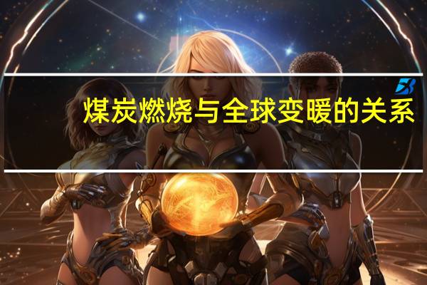 煤炭燃烧与全球变暖的关系