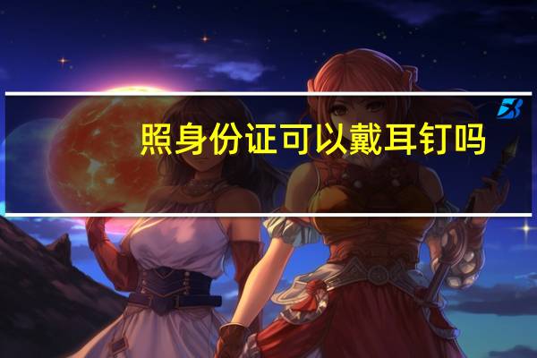 照身份证可以戴耳钉吗