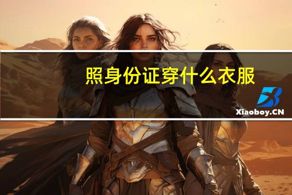 照身份证穿什么衣服