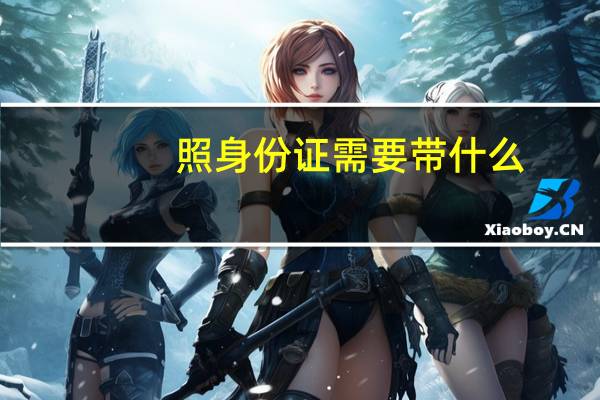 照身份证需要带什么