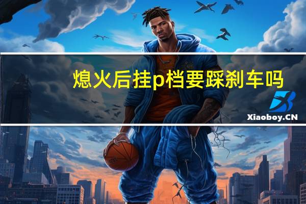 熄火后挂p档要踩刹车吗