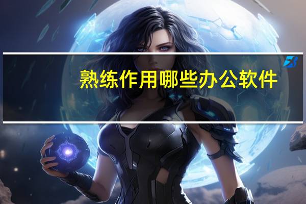 熟练作用哪些办公软件