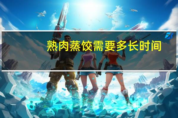 熟肉蒸饺需要多长时间