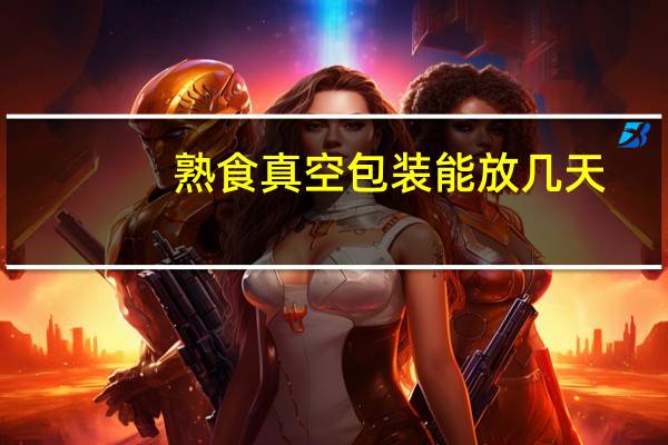 熟食真空包装能放几天