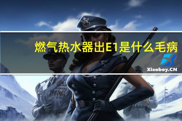 燃气热水器出E1是什么毛病