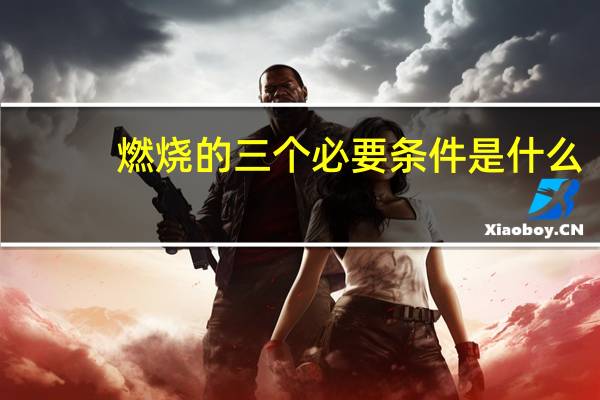燃烧的三个必要条件是什么