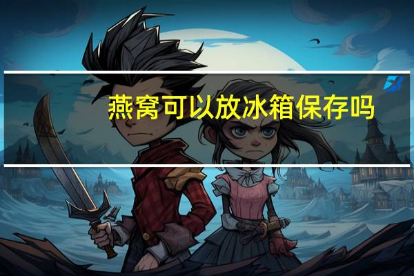 燕窝可以放冰箱保存吗