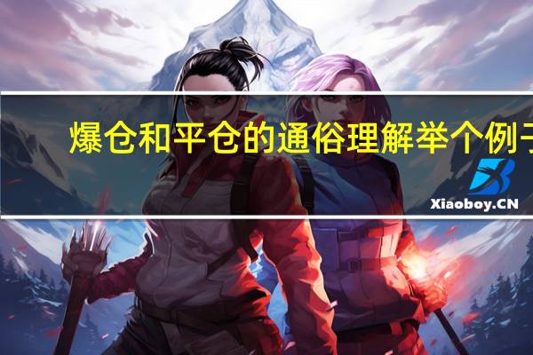 爆仓和平仓的通俗理解举个例子