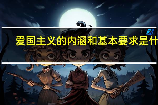 爱国主义的内涵和基本要求是什么