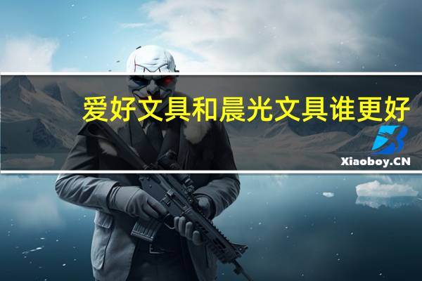 爱好文具和晨光文具谁更好