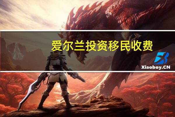 爱尔兰投资移民收费