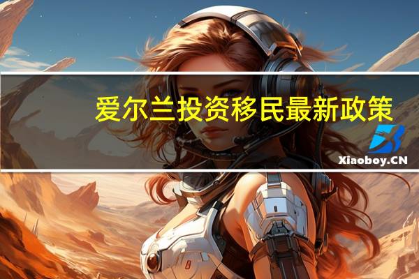 爱尔兰投资移民最新政策