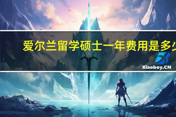 爱尔兰留学硕士一年费用是多少