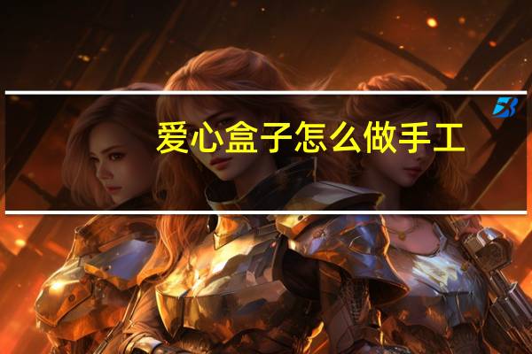 爱心盒子怎么做手工