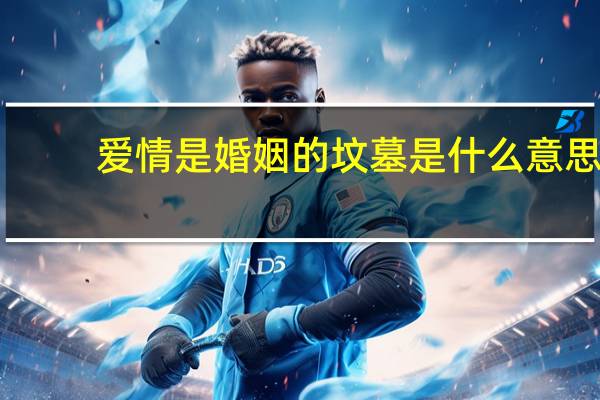 爱情是婚姻的坟墓是什么意思