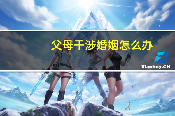 父母干涉婚姻怎么办