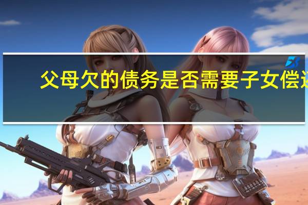 父母欠的债务是否需要子女偿还