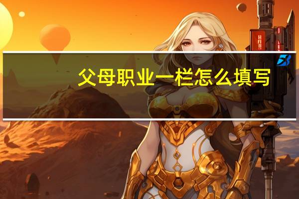父母职业一栏怎么填写