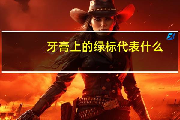 牙膏上的绿标代表什么